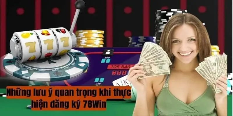 Lưu ý quan trọng cần nắm khi tạo tài khoản 78Win